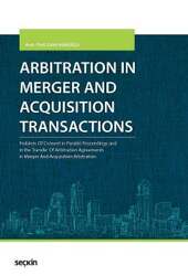 Seçkin Yayıncılık - Seçkin Yayıncılık Arbitration in Merger and Acquisition Transactions Problem Of Consent in Parallel Proceedings and in the Transfer Of Arbitration Agreements in Merger And Acquisition Arbitration