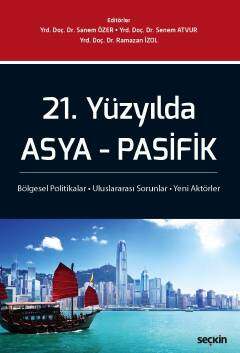Seçkin Yayıncılık 21. Yüzyılda Asya - Pasifik Bölgesel Politikalar - Uluslararası Sorunlar - Yeni Aktörler - 1