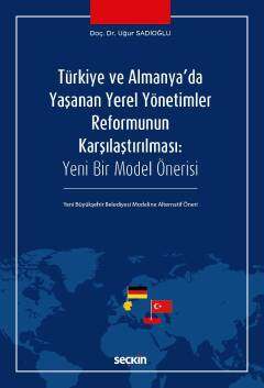 Seçkin Yayıncılık Türkiye ve Almanyada Yaşanan Yerel Yönetimler Reformunun Karşılaştırılması Yeni Bir Model Önerisi - Yeni Büyükşehir Belediyesi Modeline Alternatif Öneri - 1