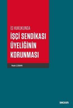 Seçkin Yayıncılık İş Hukukunda İşçi Sendikası Üyeliğinin Korunması - 1