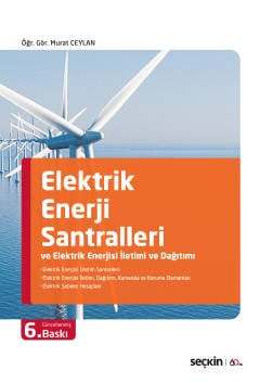 Seçkin Yayıncılık Elektrik Enerji Santralleri ve Elektrik Enerjisi İletimi ve Dağıtımı Elektrik Enerjisi Üretim Santralleri - Elektrik Enerjisi İletimi, Dağıtımı, Kumanda ve Koruma Elemanları - Elektrik Şebeke Hesapları - 1