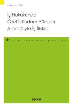 Seçkin Yayıncılık İş Hukukunda Özel İstihdam Büroları Aracılığıyla Geçici İş İlişkisi İş Hukuku Monografileri - 1