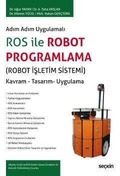 Seçkin Yayıncılık Adım Adım Uygulamalı ROS ile Robot Programlama Robot İşletim Sistemi Kavram - Tasarım- Uygulama - 1