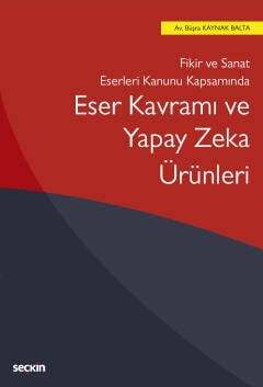 Seçkin Yayıncılık Fikir ve Sanat Eserleri Kanunu KapsamındaEser Kavramı ve Yapay Zeka Ürünleri - 1