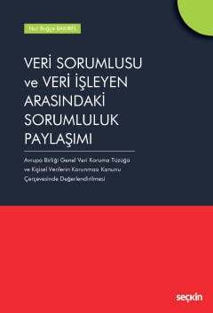 Seçkin Yayıncılık Veri Sorumlusu ve Veri İşleyen Arasındaki Sorumluluk Paylaşımı Avrupa Birliği Genel Veri Koruma Tüzüğü ve Kişisel Verilerin Korunması Kanunu Çerçevesinde Değerlendirilmesi - 1