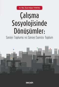 Seçkin Yayıncılık Çalışma Sosyolojisinde Dönüşümler Sanayi Toplumu ve Sanayi–Sonrası Toplum - 2